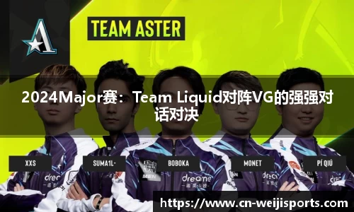 2024Major赛：Team Liquid对阵VG的强强对话对决