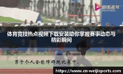 体育竞技热点视频下载安装助你掌握赛事动态与精彩瞬间