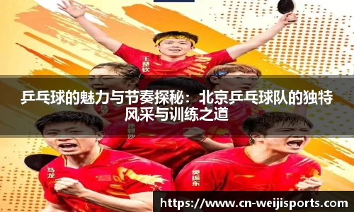 乒乓球的魅力与节奏探秘：北京乒乓球队的独特风采与训练之道