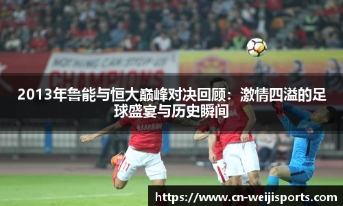 2013年鲁能与恒大巅峰对决回顾：激情四溢的足球盛宴与历史瞬间